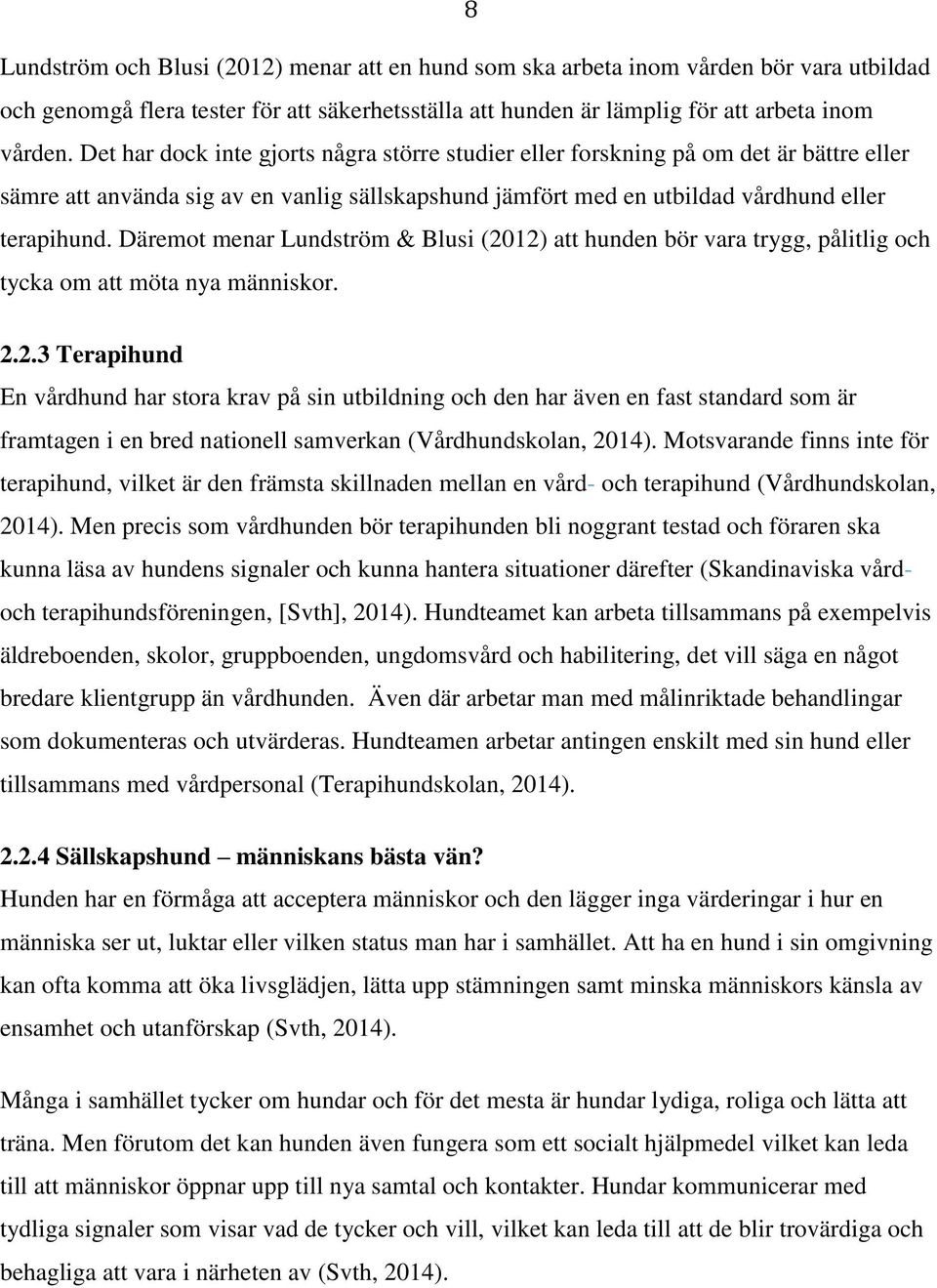 Däremot menar Lundström & Blusi (2012) att hunden bör vara trygg, pålitlig och tycka om att möta nya människor. 2.2.3 Terapihund En vårdhund har stora krav på sin utbildning och den har även en fast standard som är framtagen i en bred nationell samverkan (Vårdhundskolan, 2014).