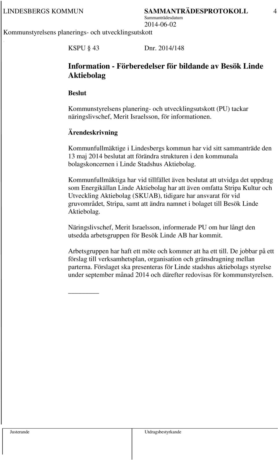 Ärendeskrivning Kommunfullmäktige i Lindesbergs kommun har vid sitt sammanträde den 13 maj 2014 beslutat att förändra strukturen i den kommunala bolagskoncernen i Linde Stadshus Aktiebolag.