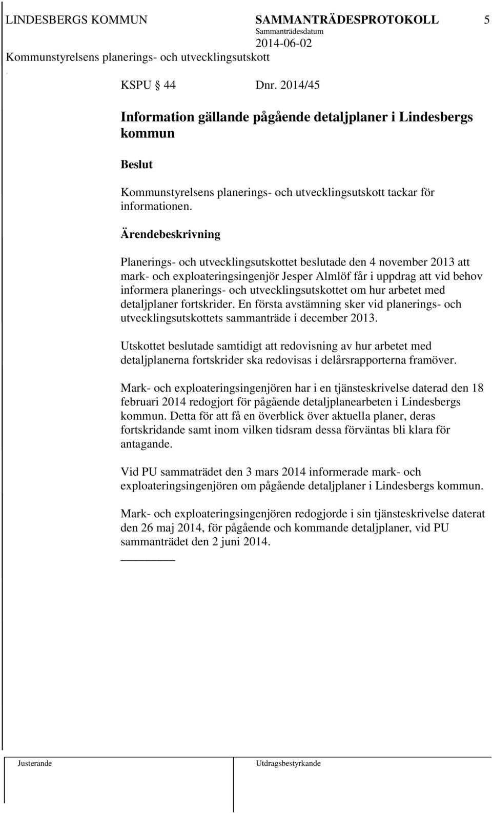 arbetet med detaljplaner fortskrider. En första avstämning sker vid planerings- och utvecklingsutskottets sammanträde i december 2013.