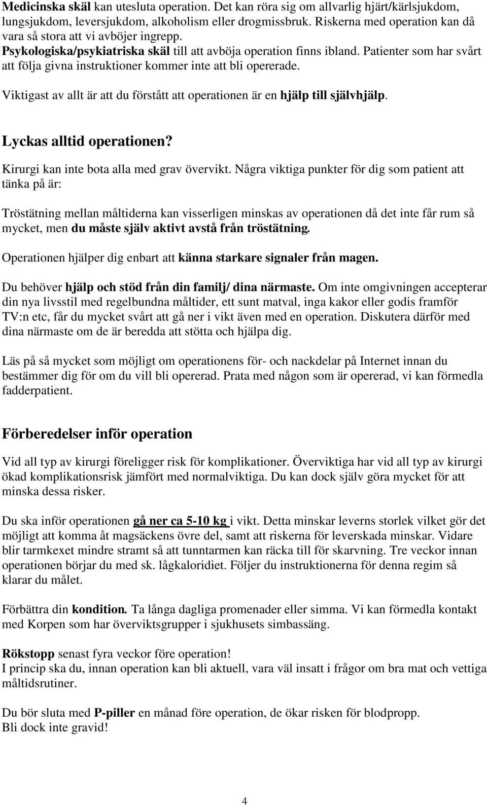 Patienter som har svårt att följa givna instruktioner kommer inte att bli opererade. Viktigast av allt är att du förstått att operationen är en hjälp till självhjälp. Lyckas alltid operationen?
