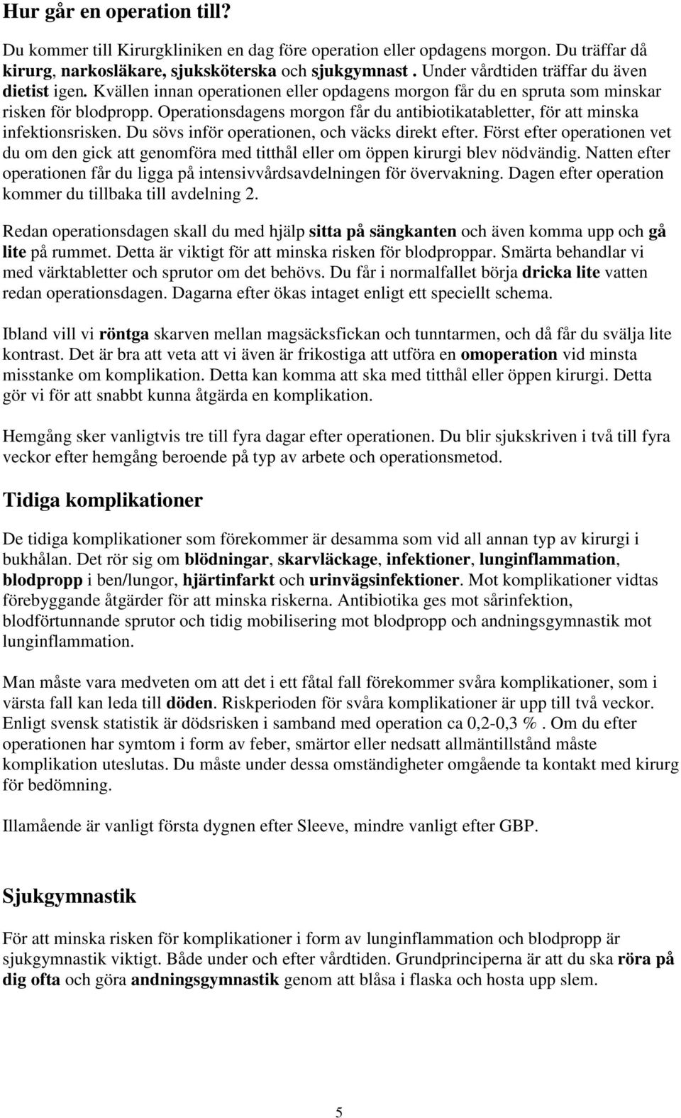Operationsdagens morgon får du antibiotikatabletter, för att minska infektionsrisken. Du sövs inför operationen, och väcks direkt efter.