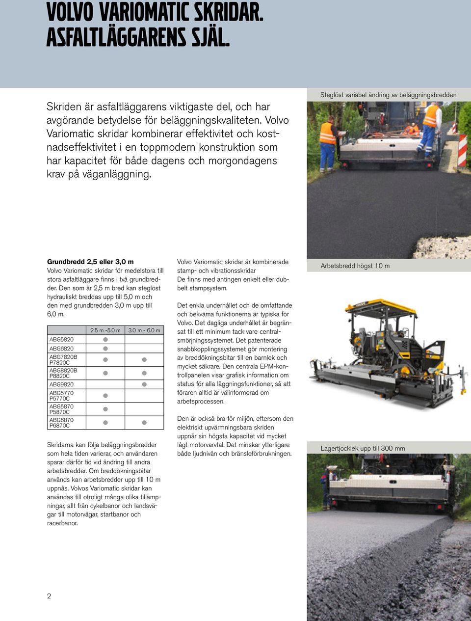 Steglöst variabel ändring av beläggningsbredden Grundbredd 2,5 eller 3,0 m Volvo Variomatic skridar för medelstora till stora asfaltläggare finns i två grundbredder.