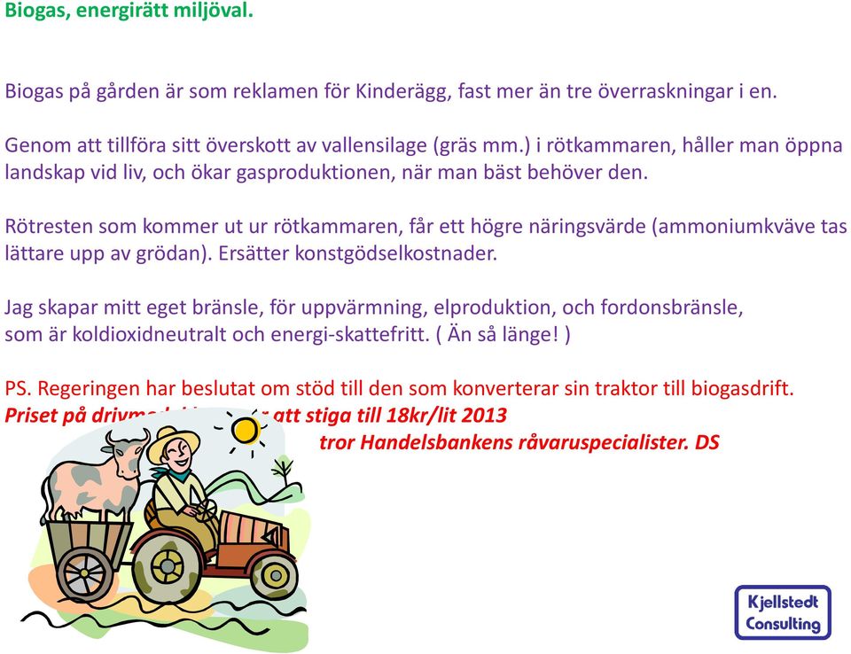 Rötresten som kommer ut ur rötkammaren, får ett högre näringsvärde (ammoniumkväve tas lättare upp av grödan). Ersätter konstgödselkostnader.
