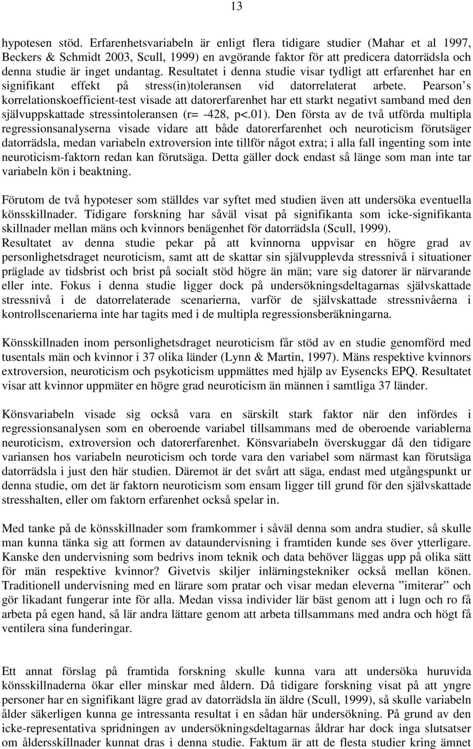 Resultatet i denna studie visar tydligt att erfarenhet har en signifikant effekt på stress(in)toleransen vid datorrelaterat arbete.