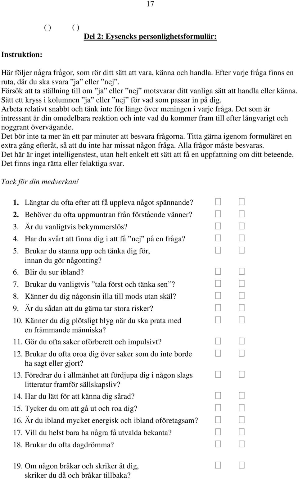 Arbeta relativt snabbt och tänk inte för länge över meningen i varje fråga. Det som är intressant är din omedelbara reaktion och inte vad du kommer fram till efter långvarigt och noggrant övervägande.