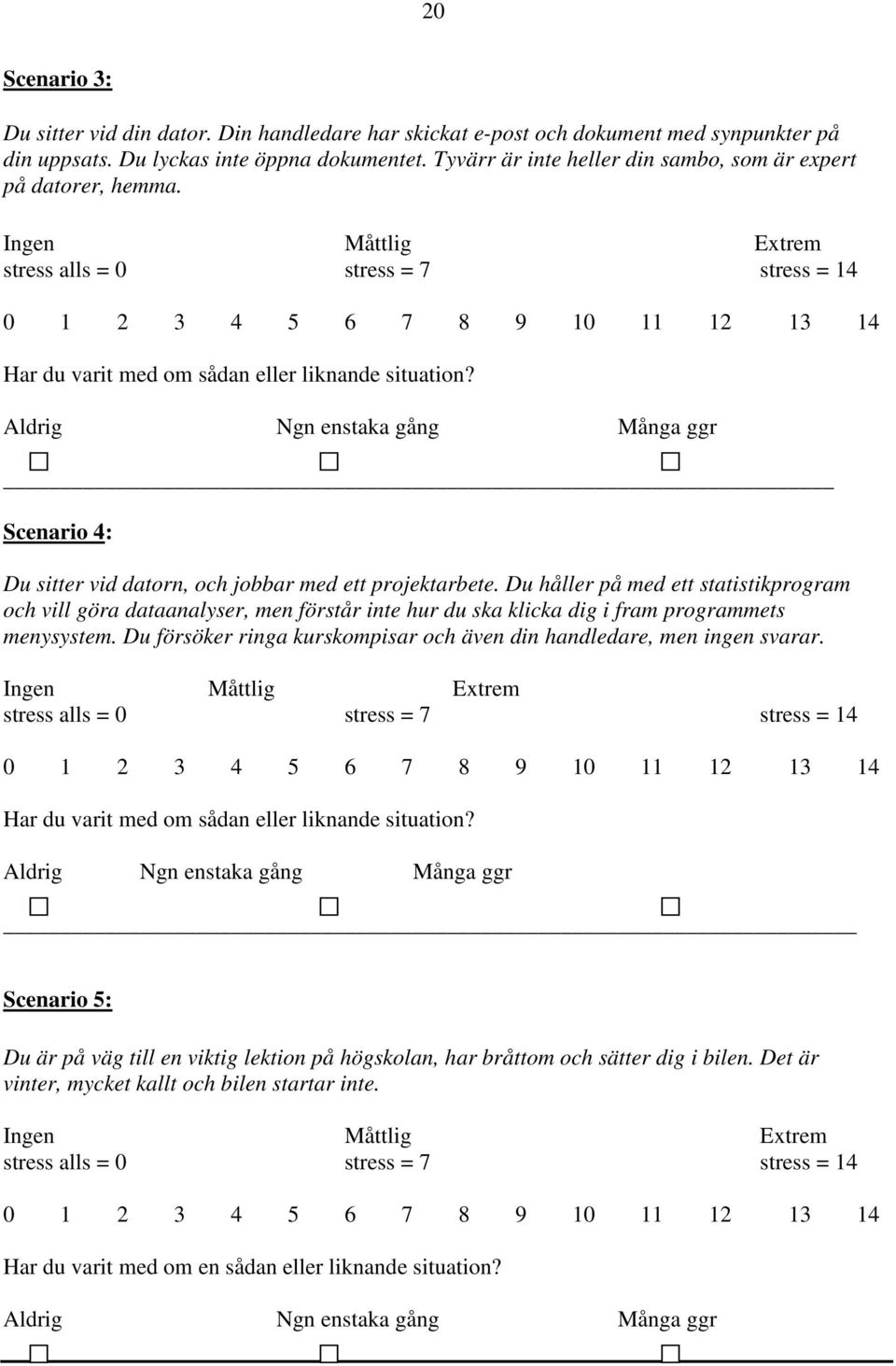 Ingen Måttlig Extrem stress alls = 0 stress = 7 stress = 14 0 1 2 3 4 5 6 7 8 9 10 11 12 13 14 Har du varit med om sådan eller liknande situation?
