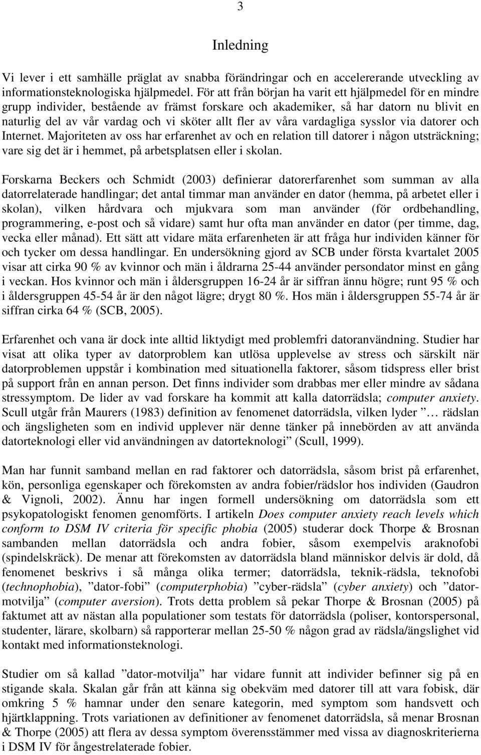 av våra vardagliga sysslor via datorer och Internet. Majoriteten av oss har erfarenhet av och en relation till datorer i någon utsträckning; vare sig det är i hemmet, på arbetsplatsen eller i skolan.