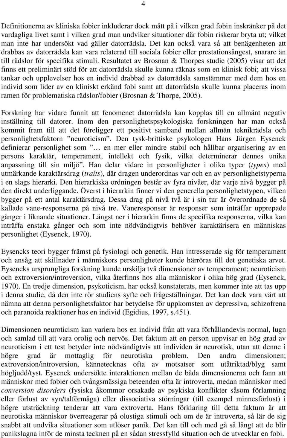 Det kan också vara så att benägenheten att drabbas av datorrädsla kan vara relaterad till sociala fobier eller prestationsångest, snarare än till rädslor för specifika stimuli.