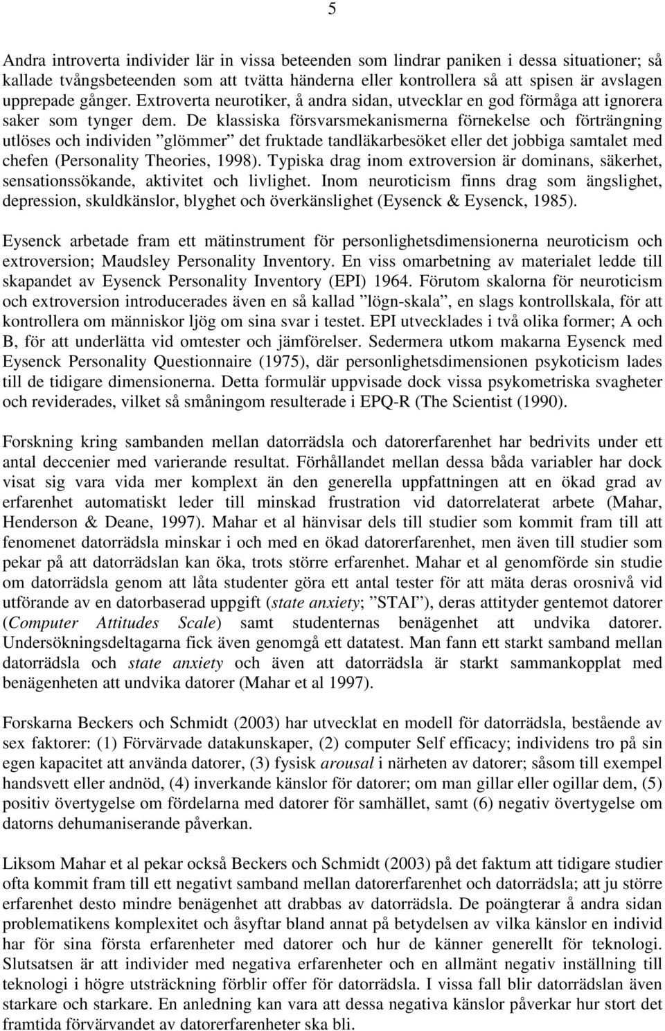 De klassiska försvarsmekanismerna förnekelse och förträngning utlöses och individen glömmer det fruktade tandläkarbesöket eller det jobbiga samtalet med chefen (Personality Theories, 1998).
