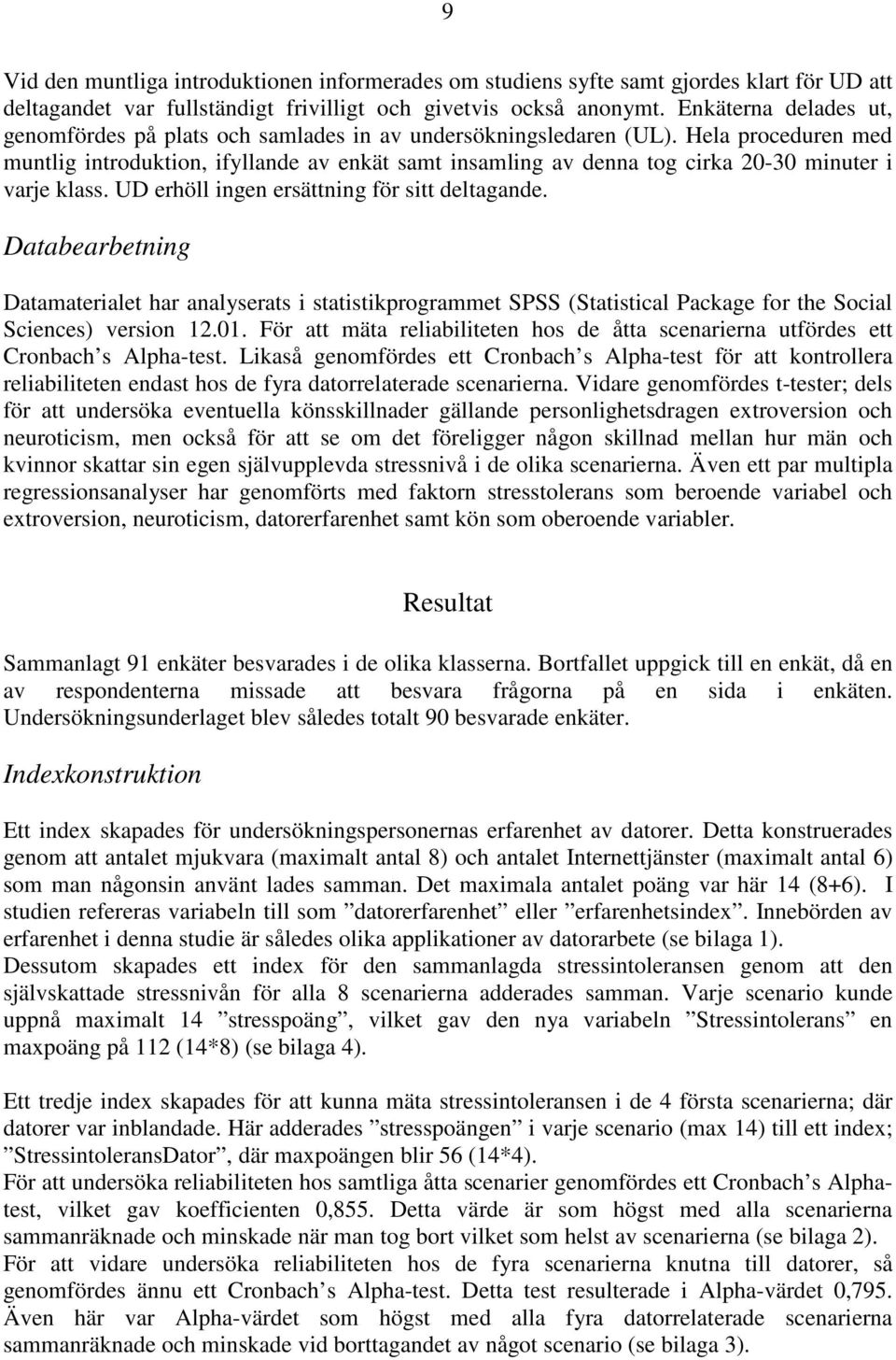 Hela proceduren med muntlig introduktion, ifyllande av enkät samt insamling av denna tog cirka 20-30 minuter i varje klass. UD erhöll ingen ersättning för sitt deltagande.