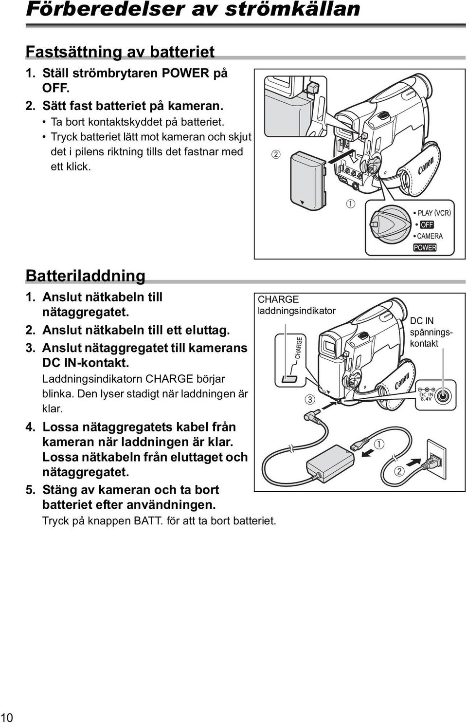 Anslut nätaggregatet till kamerans DC IN-kontakt. Laddningsindikatorn CHARGE börjar blinka. Den lyser stadigt när laddningen är klar. 4. Lossa nätaggregatets kabel från kameran när laddningen är klar.