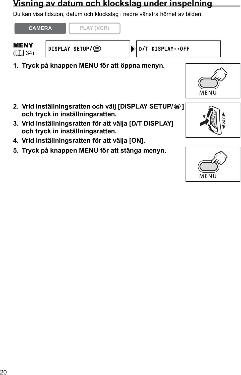 Vrid inställningsratten och välj [DISPLAY SETUP/ ] och tryck in inställningsratten. 3.