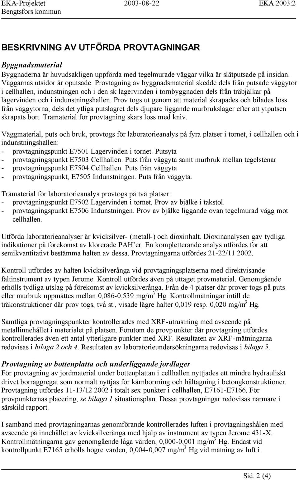 Provtagning av byggnadsmaterial skedde dels från putsade väggytor i cellhallen, indunstningen och i den sk lagervinden i tornbyggnaden dels från träbjälkar på lagervinden och i indunstningshallen.