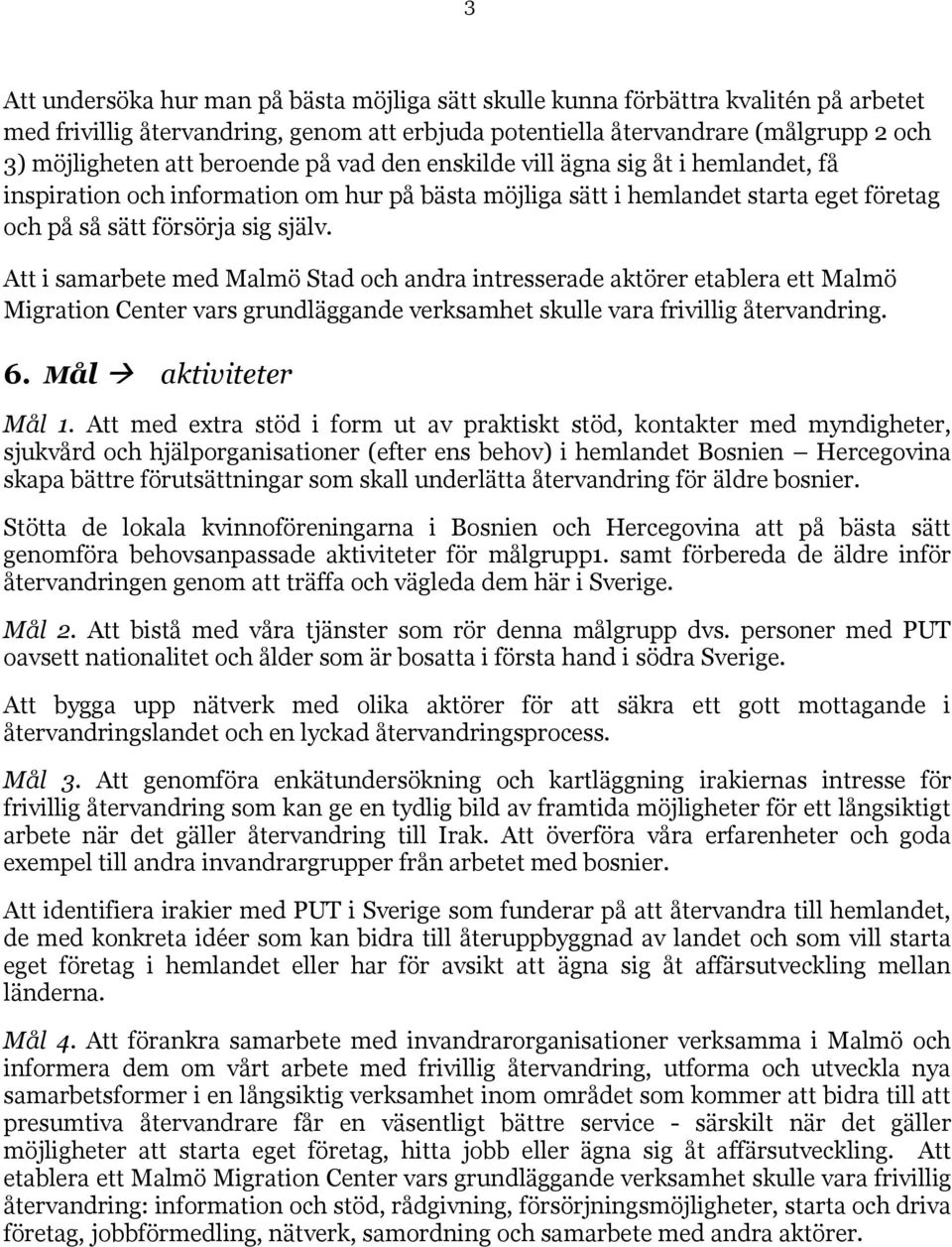 Att i samarbete med Malmö Stad och andra intresserade aktörer etablera ett Malmö Migration Center vars grundläggande verksamhet skulle vara frivillig återvandring. 6. Mål aktiviteter Mål 1.