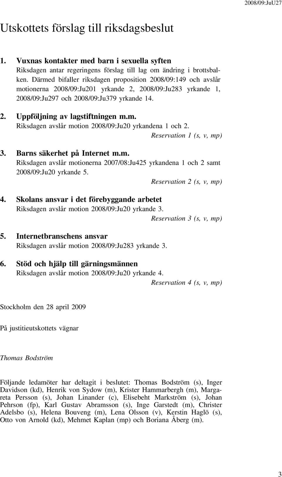 m. Riksdagen avslår motion 2008/09:Ju20 yrkandena 1 och 2. Reservation 1 (s, v, mp) 3. Barns säkerhet på Internet m.m. Riksdagen avslår motionerna 2007/08:Ju425 yrkandena 1 och 2 samt 2008/09:Ju20 yrkande 5.