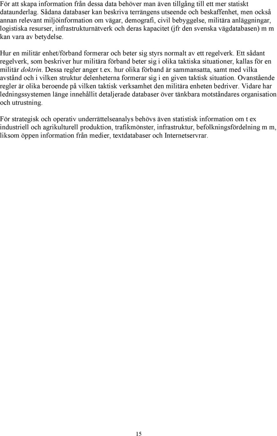 infrastrukturnätverk och deras kapacitet (jfr den svenska vägdatabasen) m m kan vara av betydelse. Hur en militär enhet/förband formerar och beter sig styrs normalt av ett regelverk.