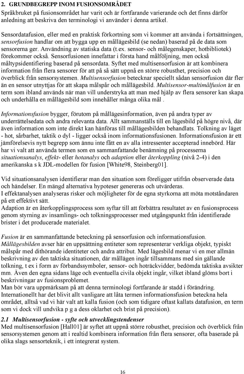 Användning av statiska data (t.ex. sensor- och målegenskaper, hotbibliotek) förekommer också. Sensorfusionen innefattar i första hand målföljning, men också måltypsidentifiering baserad på sensordata.