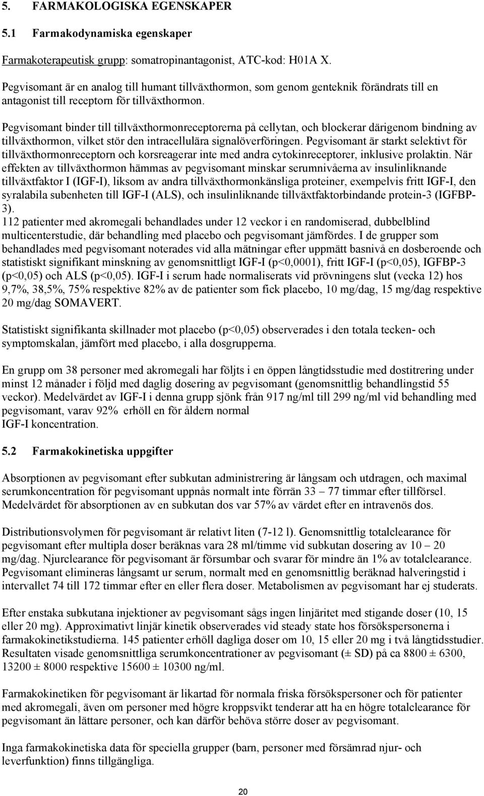 Pegvisomant binder till tillväxthormonreceptorerna på cellytan, och blockerar därigenom bindning av tillväxthormon, vilket stör den intracellulära signalöverföringen.