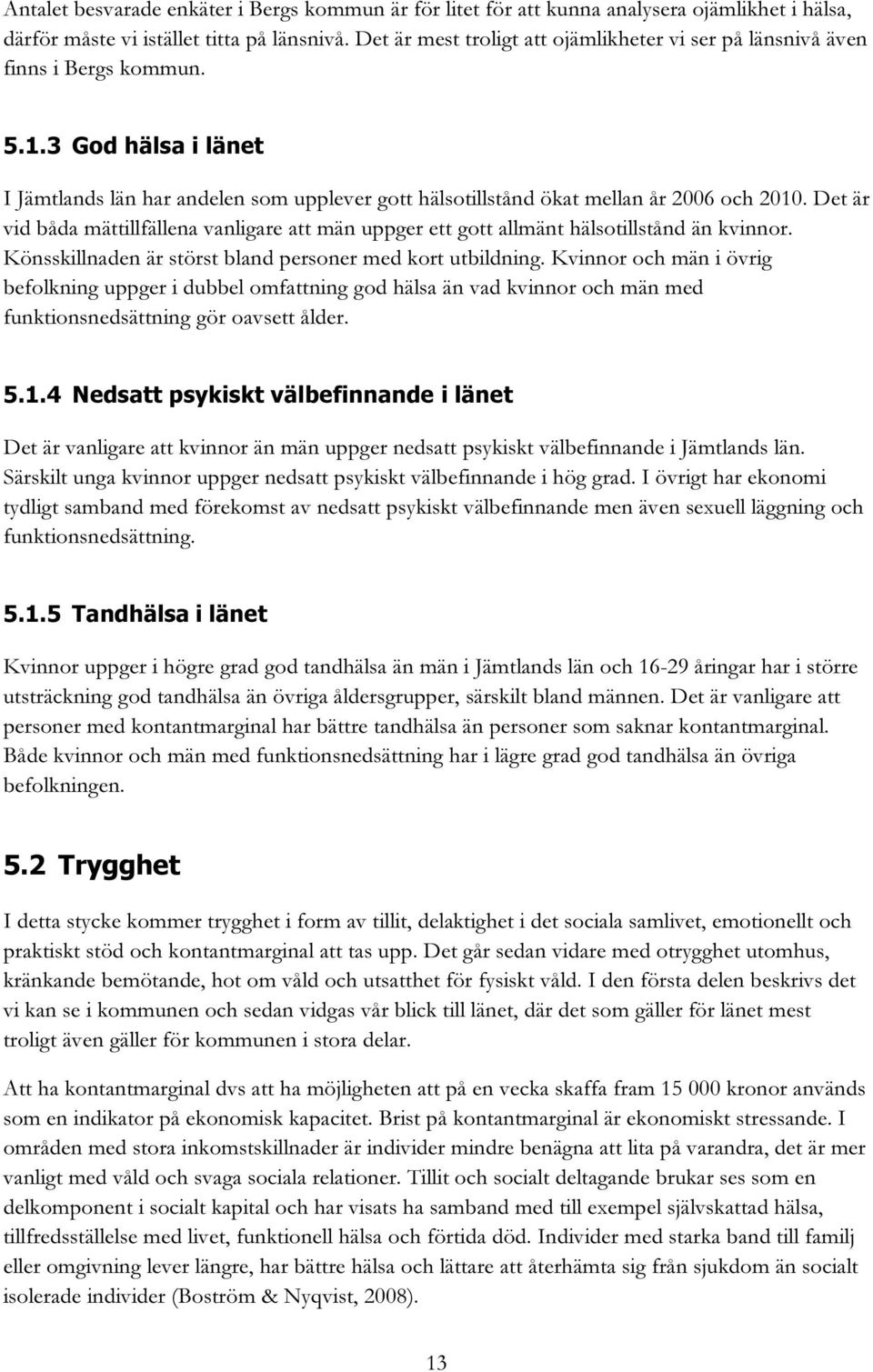 Det är vid båda mättillfällena vanligare att män uppger ett gott allmänt hälsotillstånd än kvinnor. Könsskillnaden är störst bland personer med kort utbildning.