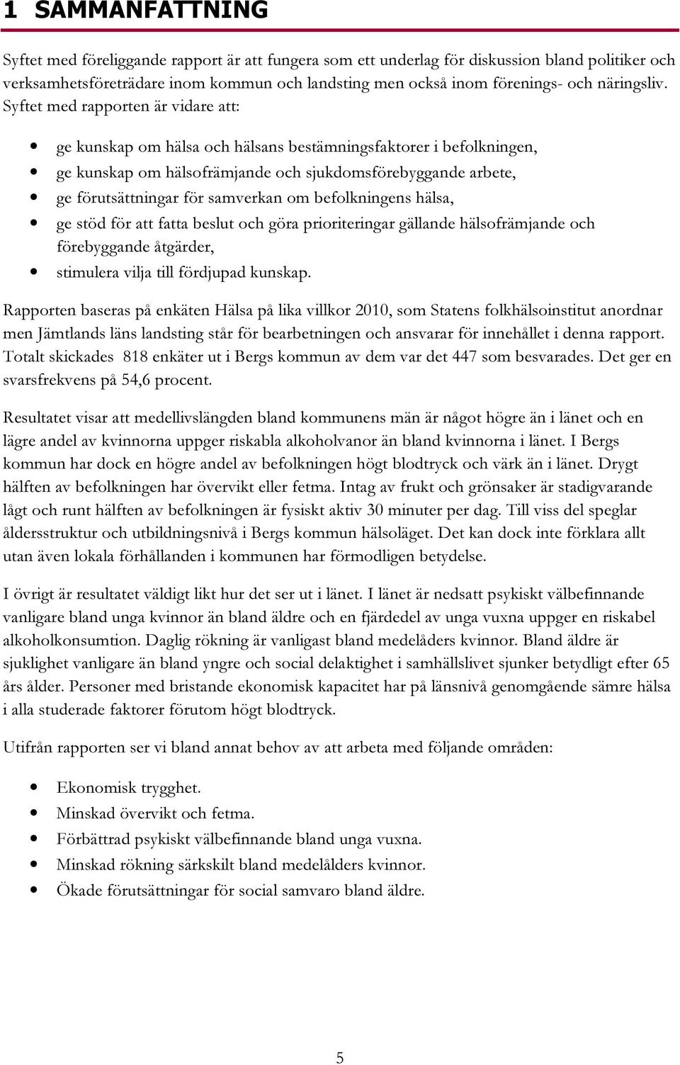 Syftet med rapporten är vidare att: ge kunskap om hälsa och hälsans bestämningsfaktorer i befolkningen, ge kunskap om hälsofrämjande och sjukdomsförebyggande arbete, ge förutsättningar för samverkan