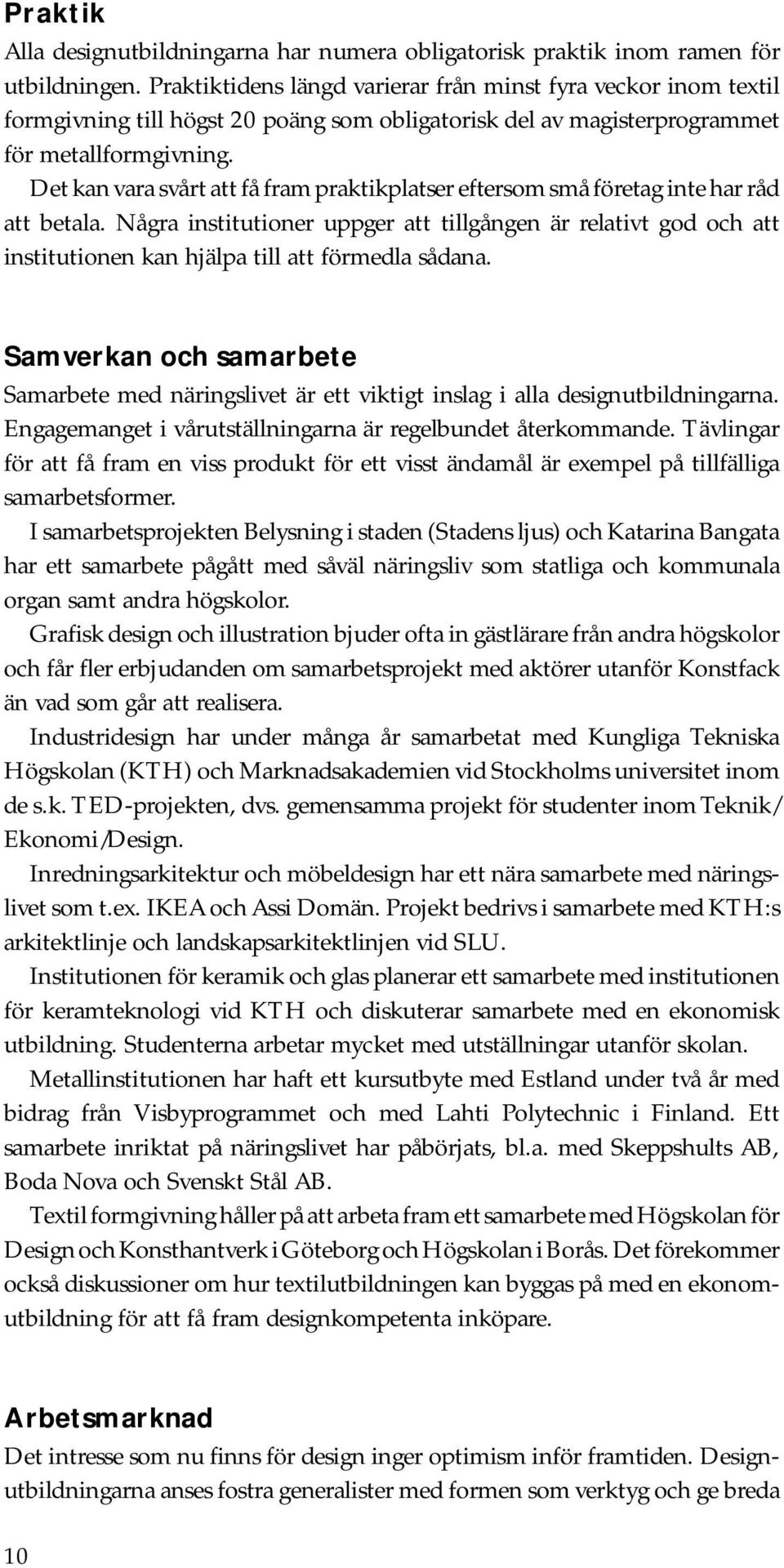 Det kan vara svårt att få fram praktikplatser eftersom små företag inte har råd att betala.