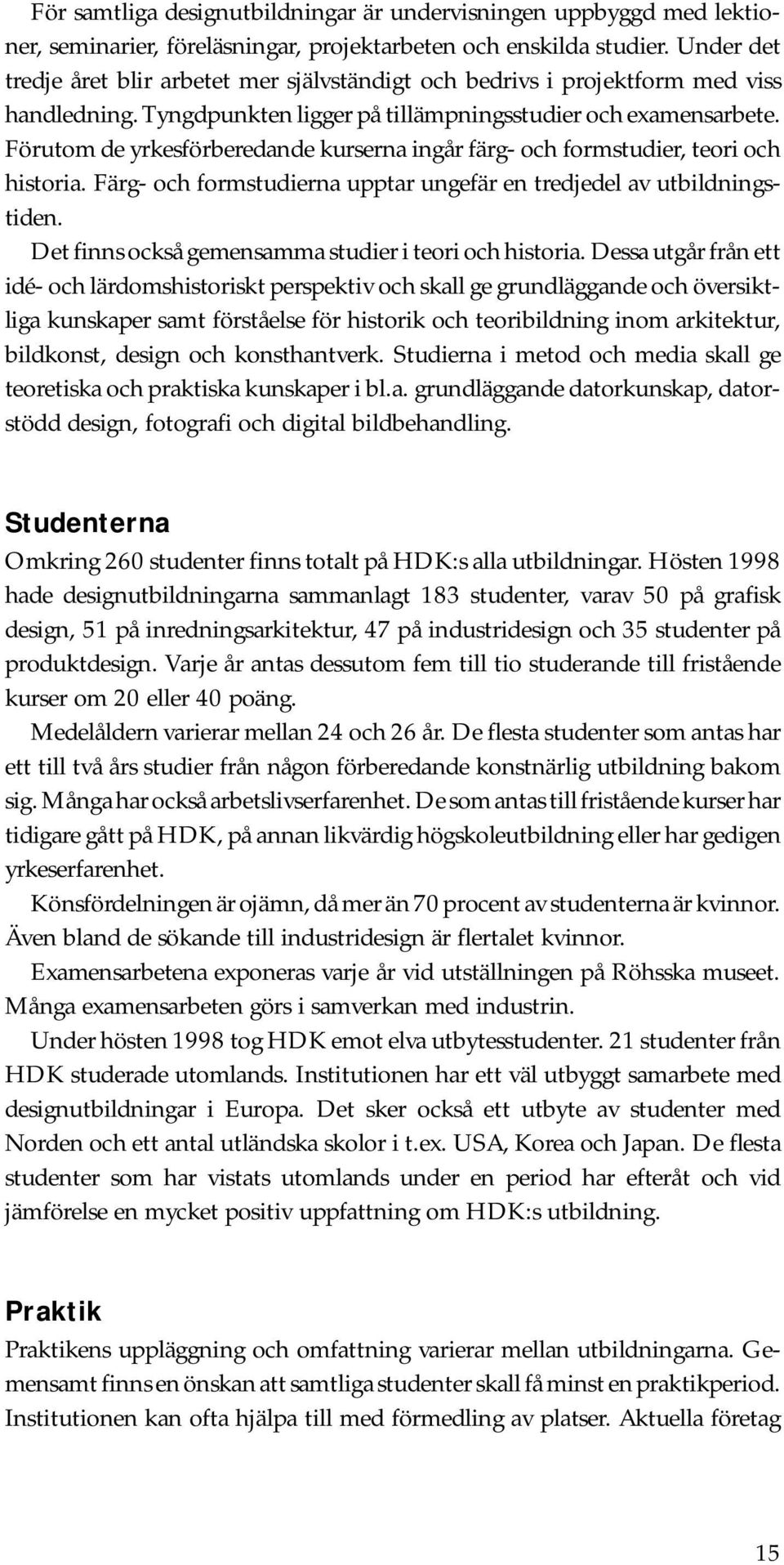Förutom de yrkesförberedande kurserna ingår färg- och formstudier, teori och historia. Färg- och formstudierna upptar ungefär en tredjedel av utbildningstiden.
