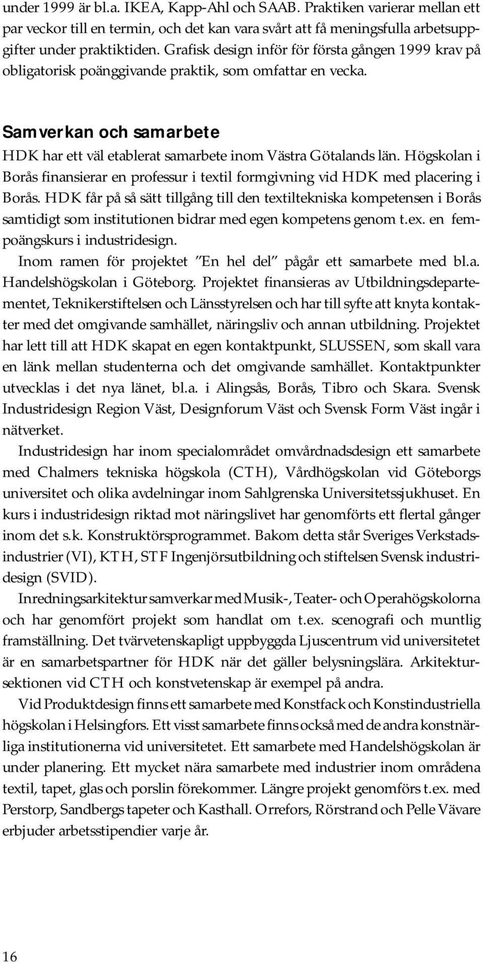 Högskolan i Borås finansierar en professur i textil formgivning vid HDK med placering i Borås.