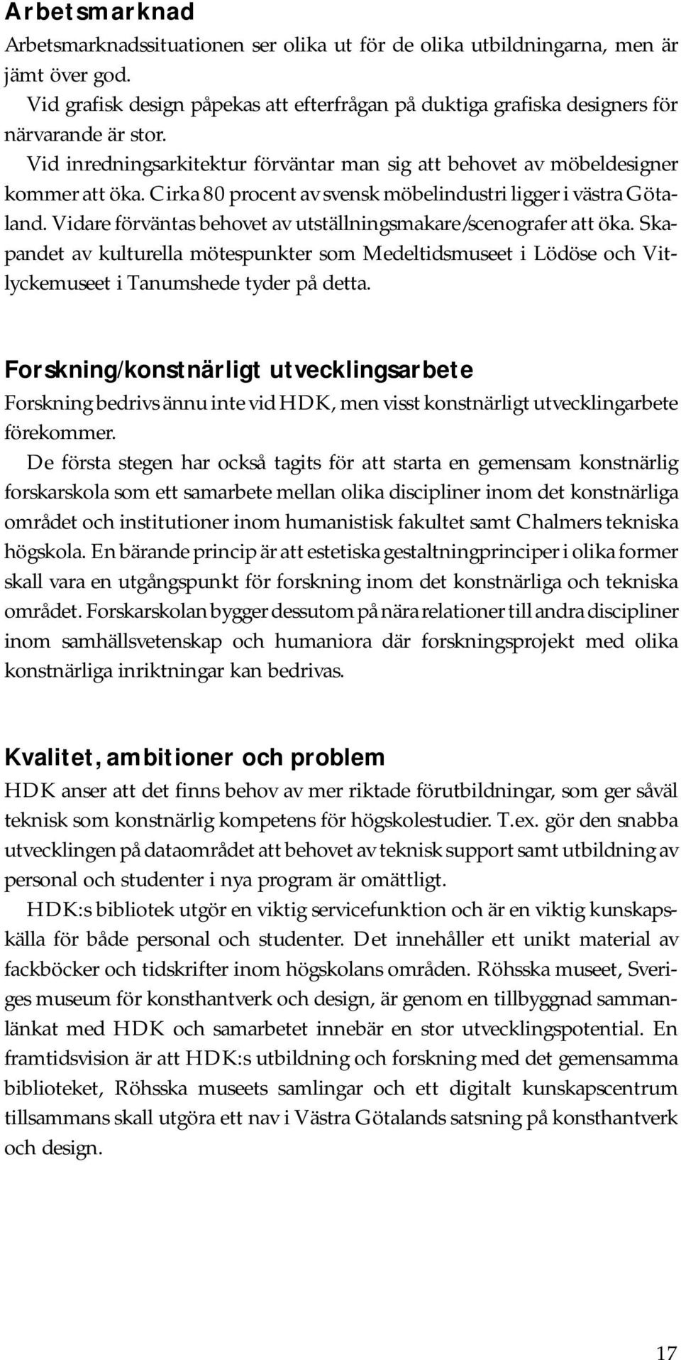 Vidare förväntas behovet av utställningsmakare/scenografer att öka. Skapandet av kulturella mötespunkter som Medeltidsmuseet i Lödöse och Vitlyckemuseet i Tanumshede tyder på detta.