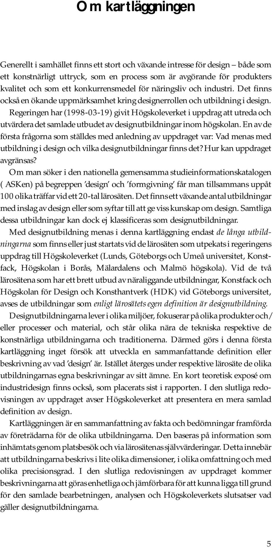 Regeringen har (1998-03-19) givit Högskoleverket i uppdrag att utreda och utvärdera det samlade utbudet av designutbildningar inom högskolan.