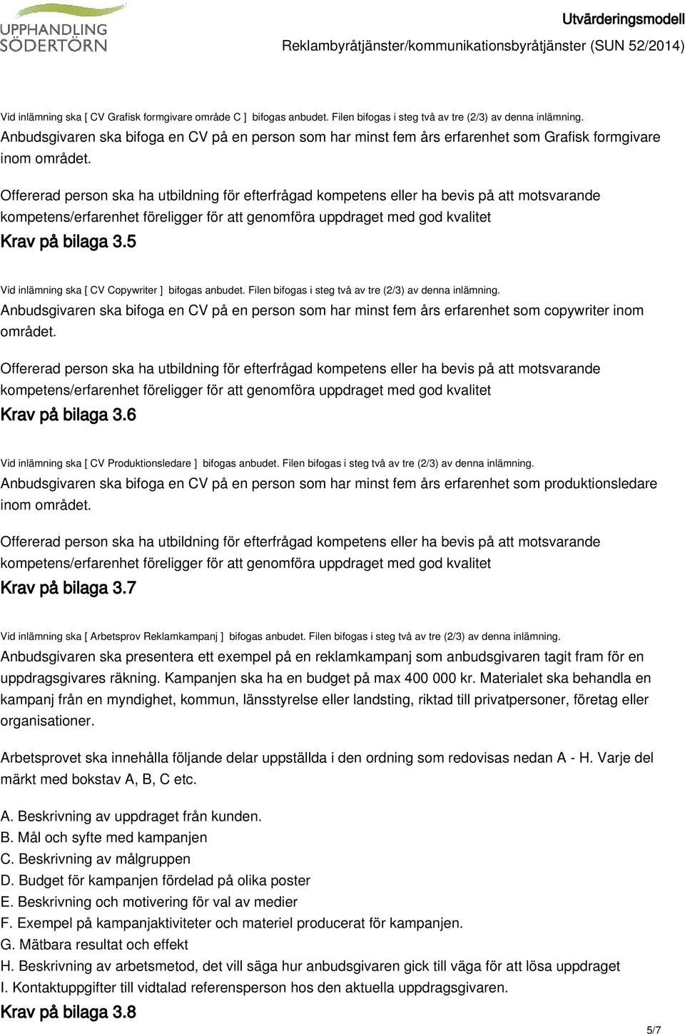 Filen bifogas i steg två av tre (2/3) av denna inlämning. Anbudsgivaren ska bifoga en CV på en person som har minst fem års erfarenhet som copywriter inom området. Krav på bilaga 3.