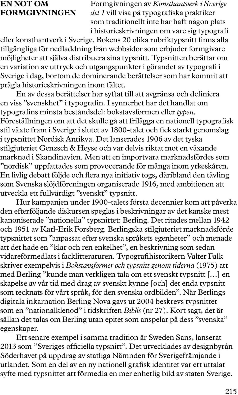 Typsnitten berättar om en variation av uttryck och utgångspunkter i görandet av typografi i Sverige i dag, bortom de dominerande berättelser som har kommit att prägla historieskrivningen inom fältet.