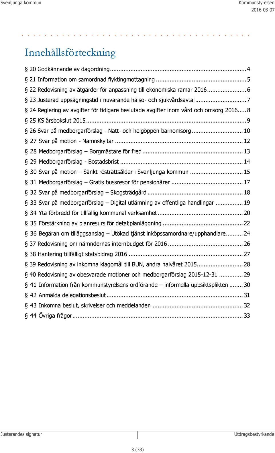 .. 7 24 Reglering av avgifter för tidigare beslutade avgifter inom vård och omsorg 2016... 8 25 KS årsbokslut 2015... 9 26 Svar på medborgarförslag - Natt- och helgöppen barnomsorg.