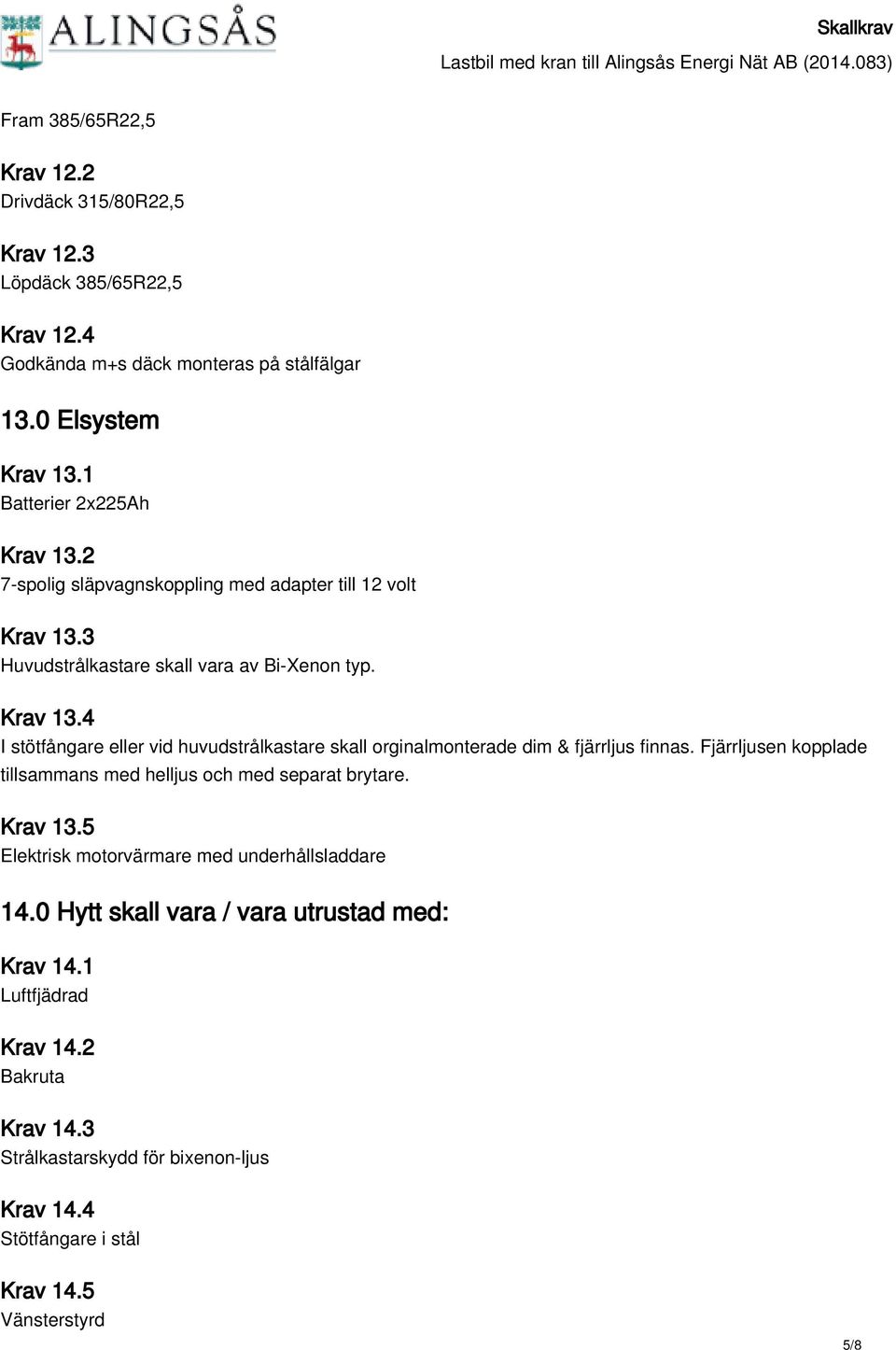 Fjärrljusen kopplade tillsammans med helljus och med separat brytare. Krav 13.5 Elektrisk motorvärmare med underhållsladdare 14.