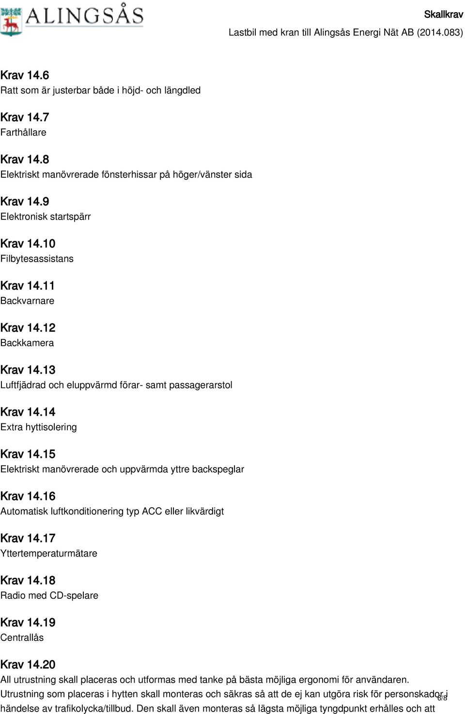 15 Elektriskt manövrerade och uppvärmda yttre backspeglar Krav 14.16 Automatisk luftkonditionering typ ACC eller likvärdigt Krav 14.17 Yttertemperaturmätare Krav 14.18 Radio med CD-spelare Krav 14.