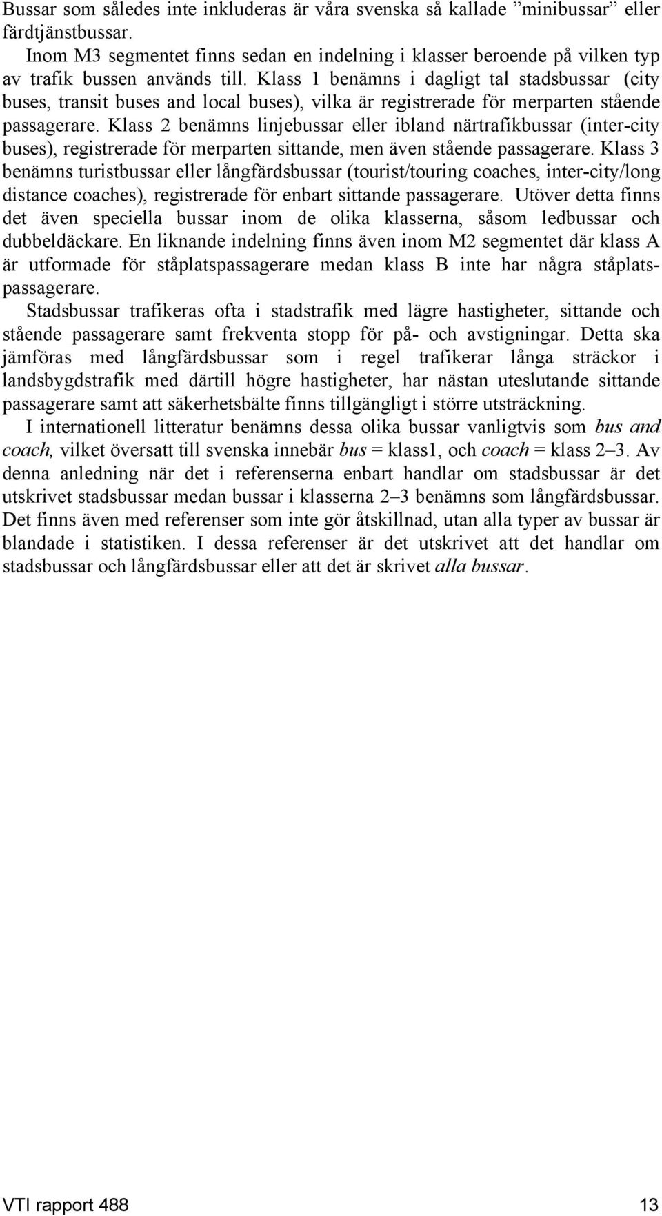Klass 1 benämns i dagligt tal stadsbussar (city buses, transit buses and local buses), vilka är registrerade för merparten stående passagerare.