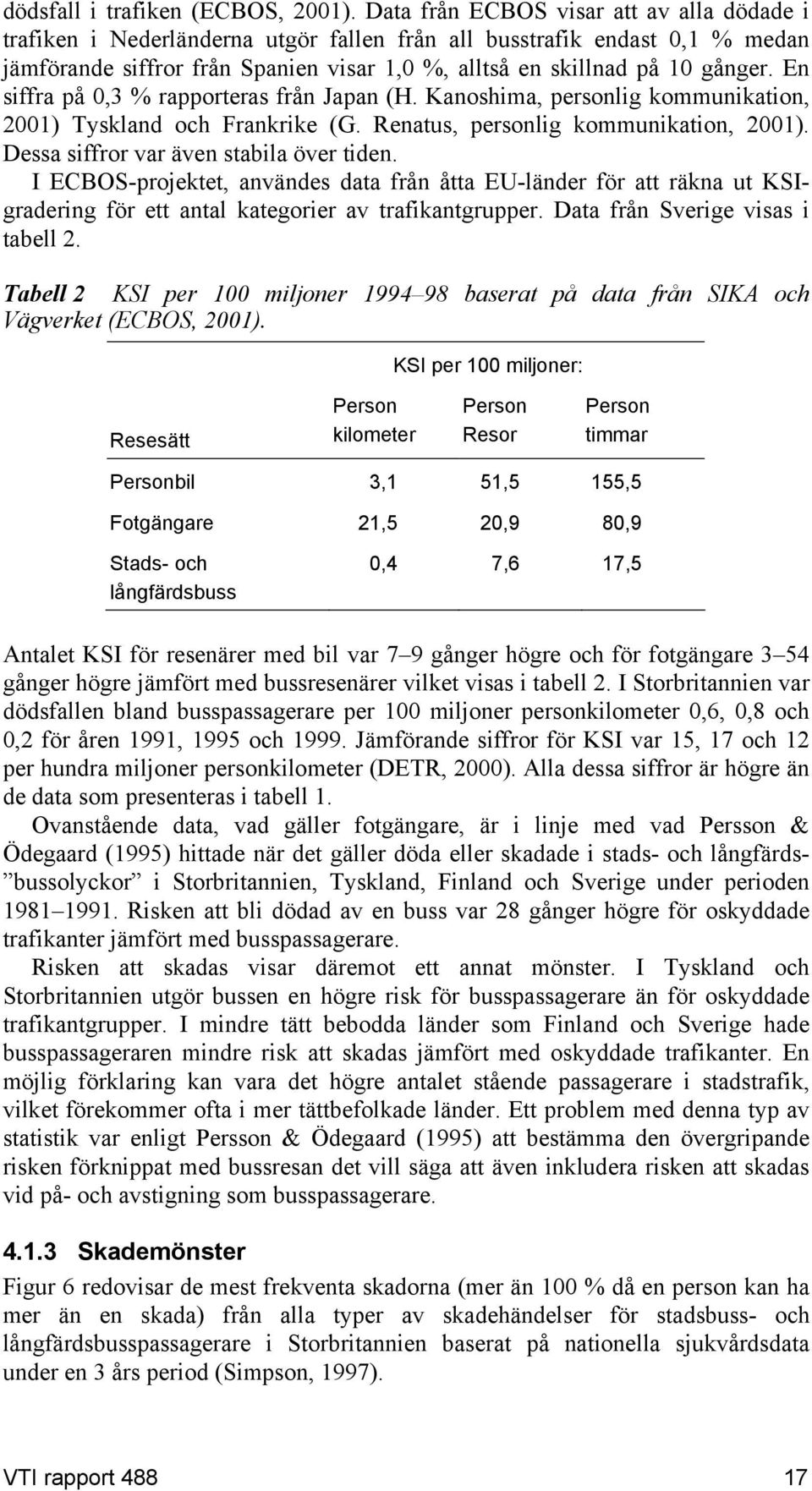 En siffra på 0,3 % rapporteras från Japan (H. Kanoshima, personlig kommunikation, 2001) Tyskland och Frankrike (G. Renatus, personlig kommunikation, 2001). Dessa siffror var även stabila över tiden.