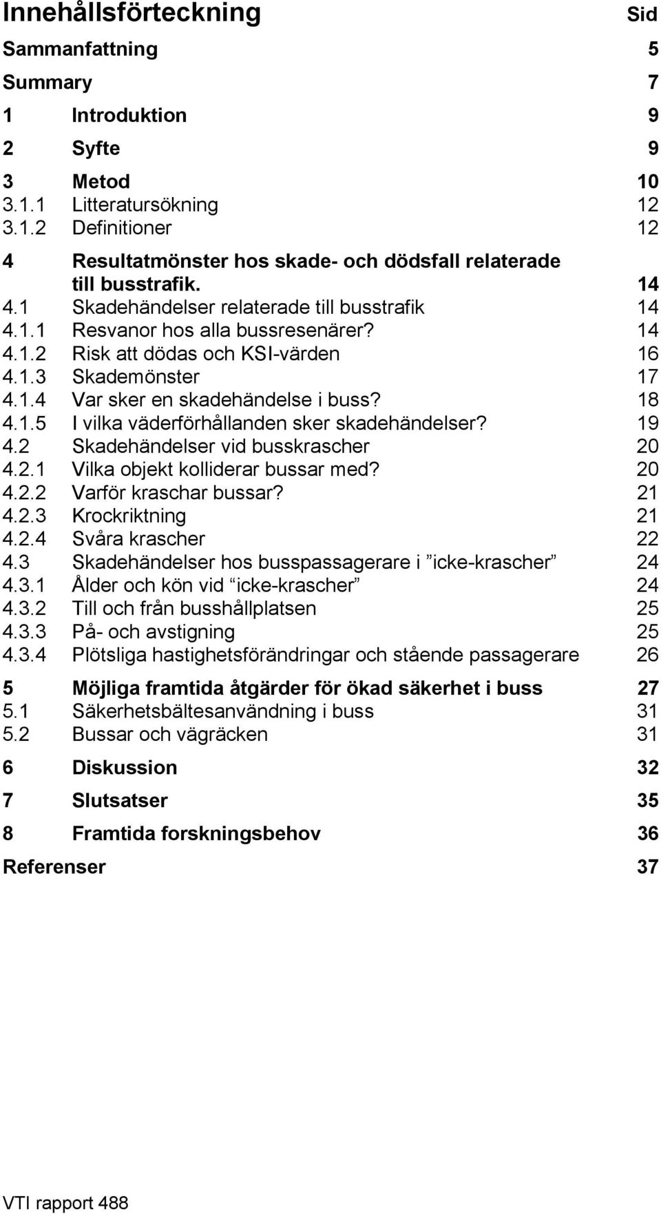 1.5 I vilka väderförhållanden sker skadehändelser? 19 4.2 Skadehändelser vid busskrascher 20 4.2.1 Vilka objekt kolliderar bussar med? 20 4.2.2 Varför kraschar bussar? 21 4.2.3 Krockriktning 21 4.2.4 Svåra krascher 22 4.