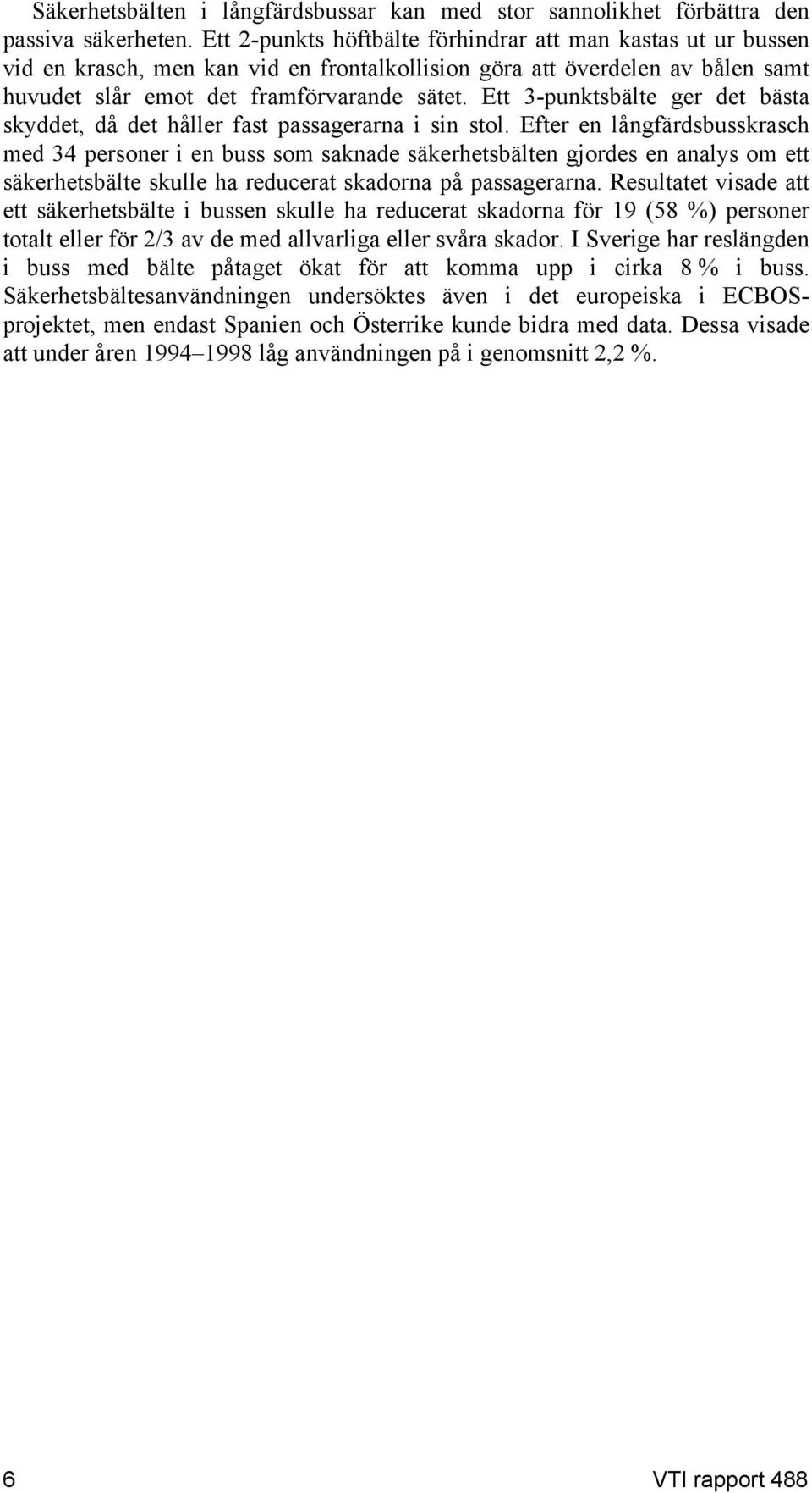 Ett 3-punktsbälte ger det bästa skyddet, då det håller fast passagerarna i sin stol.