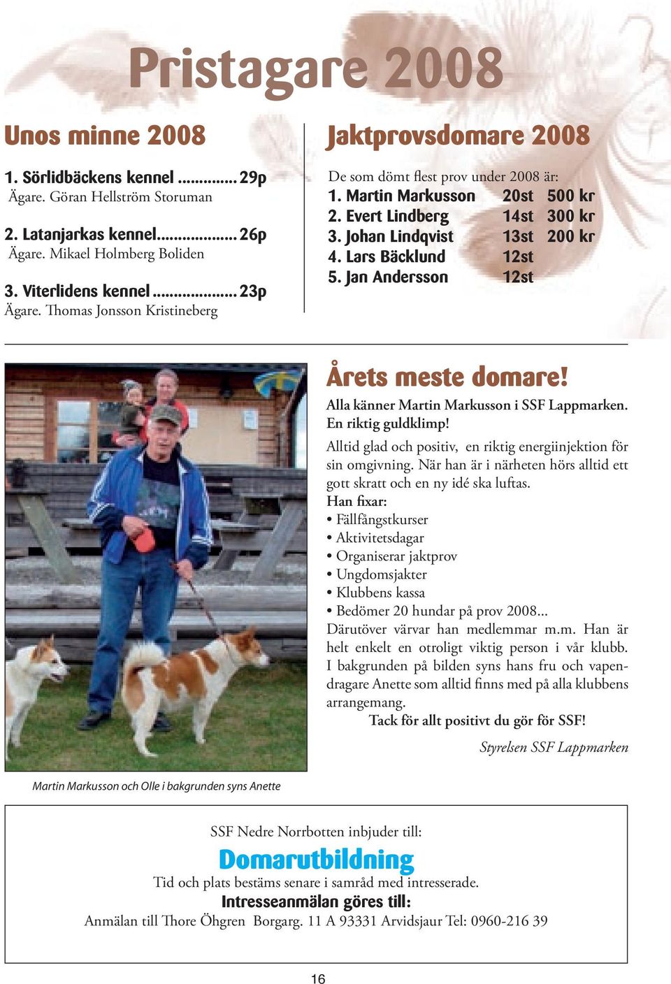 Lars Bäcklund 12st 5. Jan Andersson 12st Årets meste domare! Alla känner Martin Markusson i SSF Lappmarken. En riktig guldklimp! Alltid glad och positiv, en riktig energiinjektion för sin omgivning.