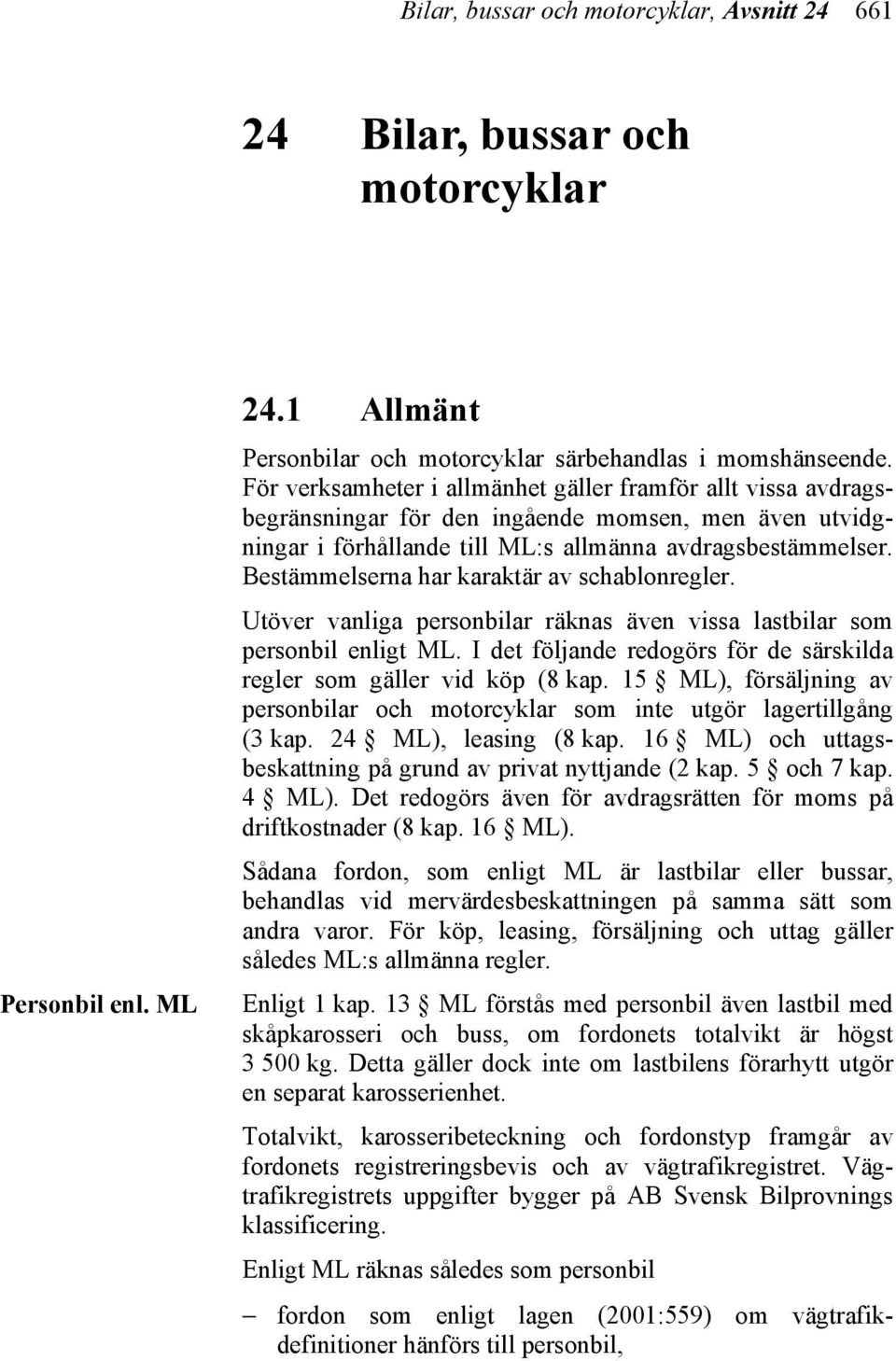 Bestämmelserna har karaktär av schablonregler. Utöver vanliga personbilar räknas även vissa lastbilar som personbil enligt ML.