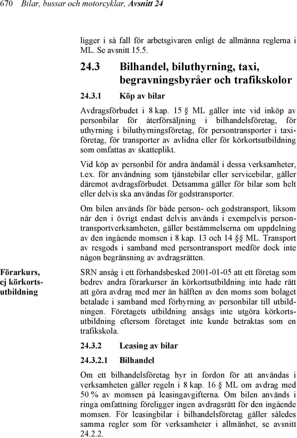 15 ML gäller inte vid inköp av personbilar för återförsäljning i bilhandelsföretag, för uthyrning i biluthyrningsföretag, för persontransporter i taxiföretag, för transporter av avlidna eller för