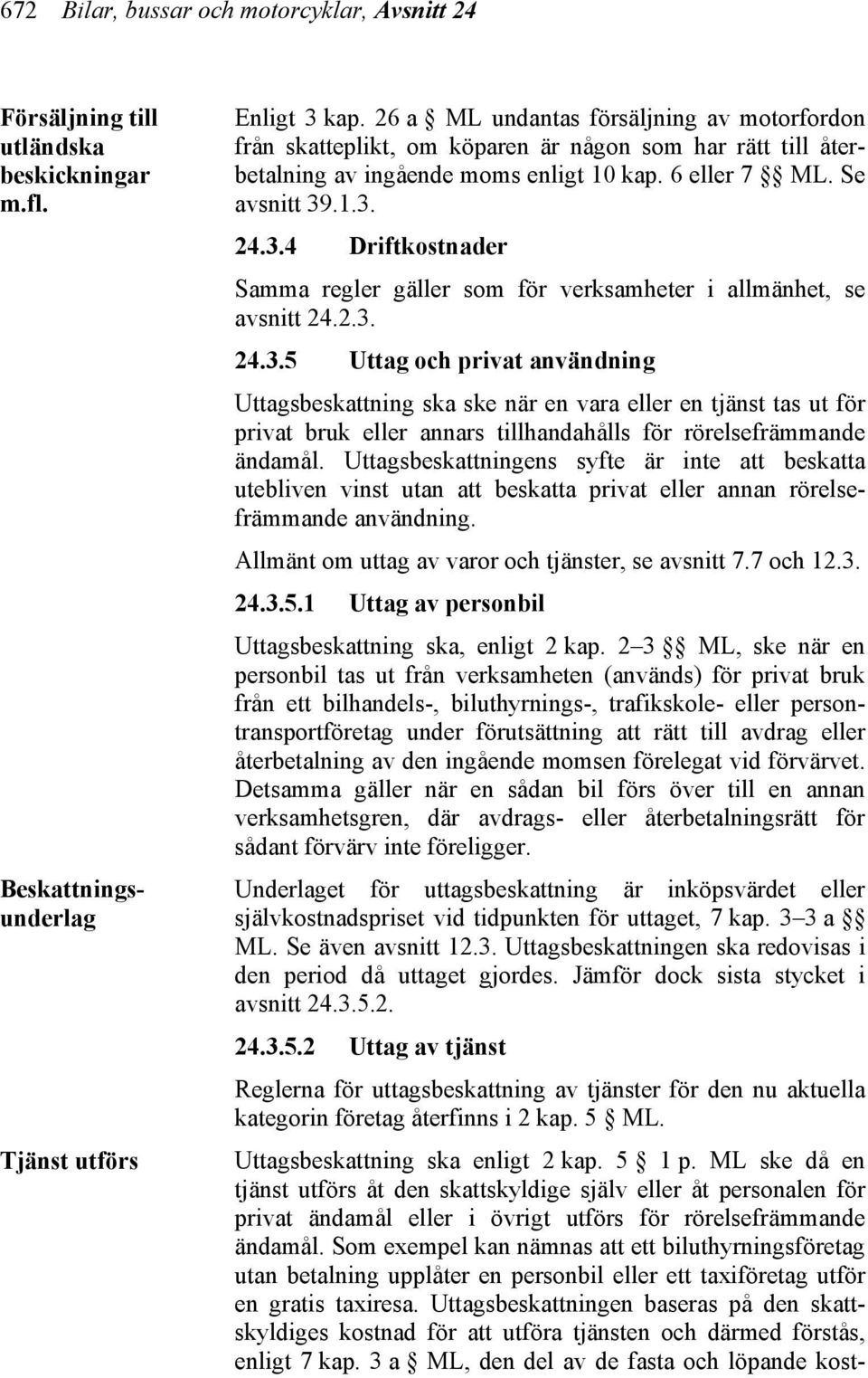 .1.3. 24.3.4 Driftkostnader Samma regler gäller som för verksamheter i allmänhet, se avsnitt 24.2.3. 24.3.5 Uttag och privat användning Uttagsbeskattning ska ske när en vara eller en tjänst tas ut för privat bruk eller annars tillhandahålls för rörelsefrämmande ändamål.