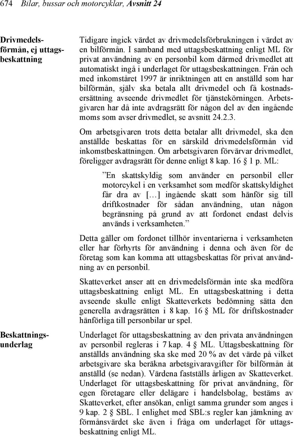 Från och med inkomståret 1997 är inriktningen att en anställd som har bilförmån, själv ska betala allt drivmedel och få kostnadsersättning avseende drivmedlet för tjänstekörningen.