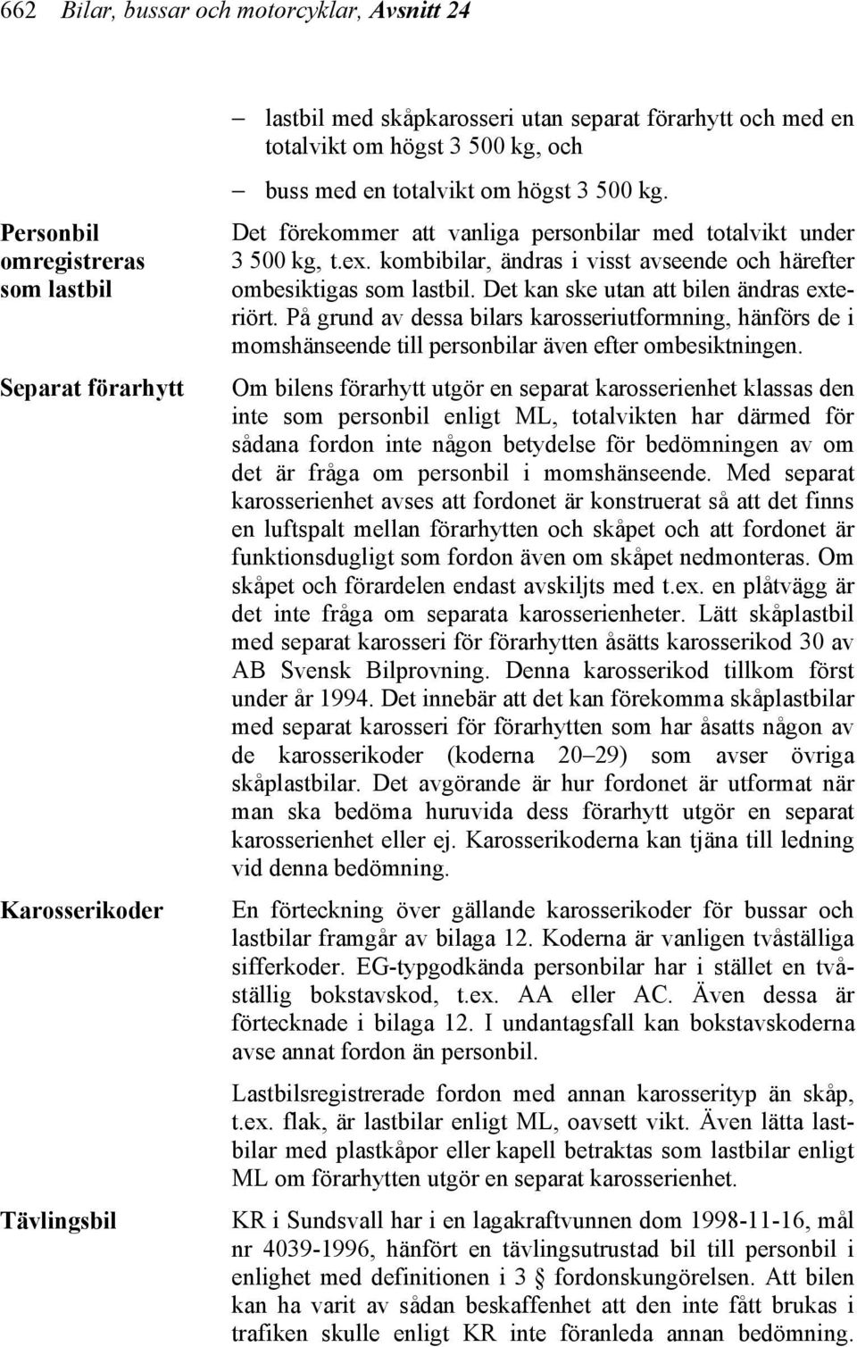 kombibilar, ändras i visst avseende och härefter ombesiktigas som lastbil. Det kan ske utan att bilen ändras exteriört.