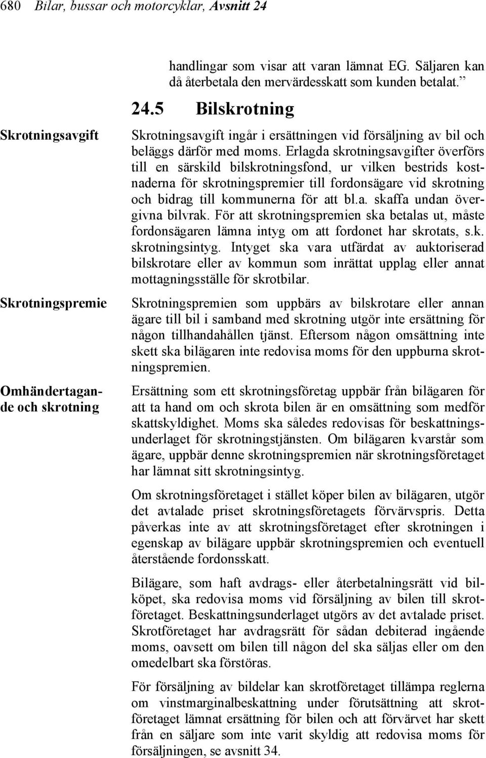 Erlagda skrotningsavgifter överförs till en särskild bilskrotningsfond, ur vilken bestrids kostnaderna för skrotningspremier till fordonsägare vid skrotning och bidrag till kommunerna för att bl.a. skaffa undan övergivna bilvrak.