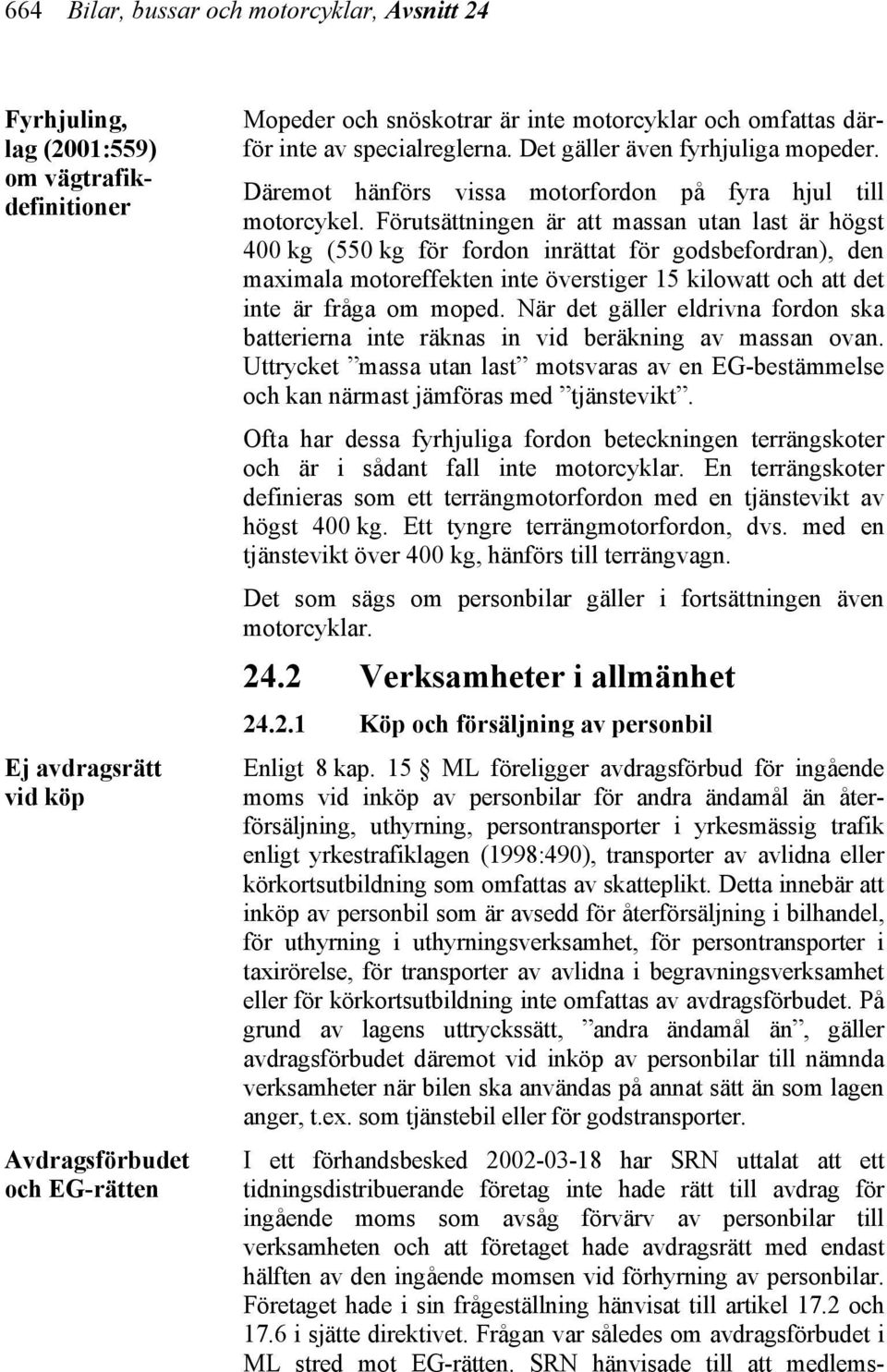 Förutsättningen är att massan utan last är högst 400 kg (550 kg för fordon inrättat för godsbefordran), den maximala motoreffekten inte överstiger 15 kilowatt och att det inte är fråga om moped.