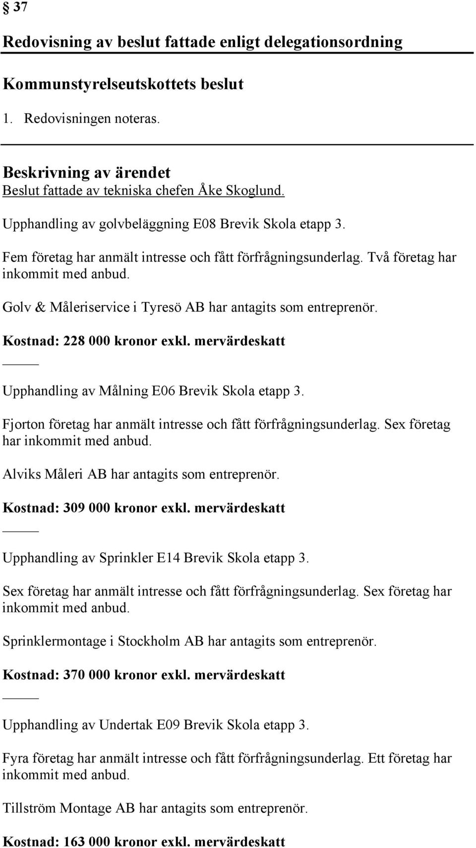 mervärdeskatt Upphandling av Målning E06 Brevik Skola etapp 3. Fjorton företag har anmält intresse och fått förfrågningsunderlag. Sex företag har inkommit med anbud.