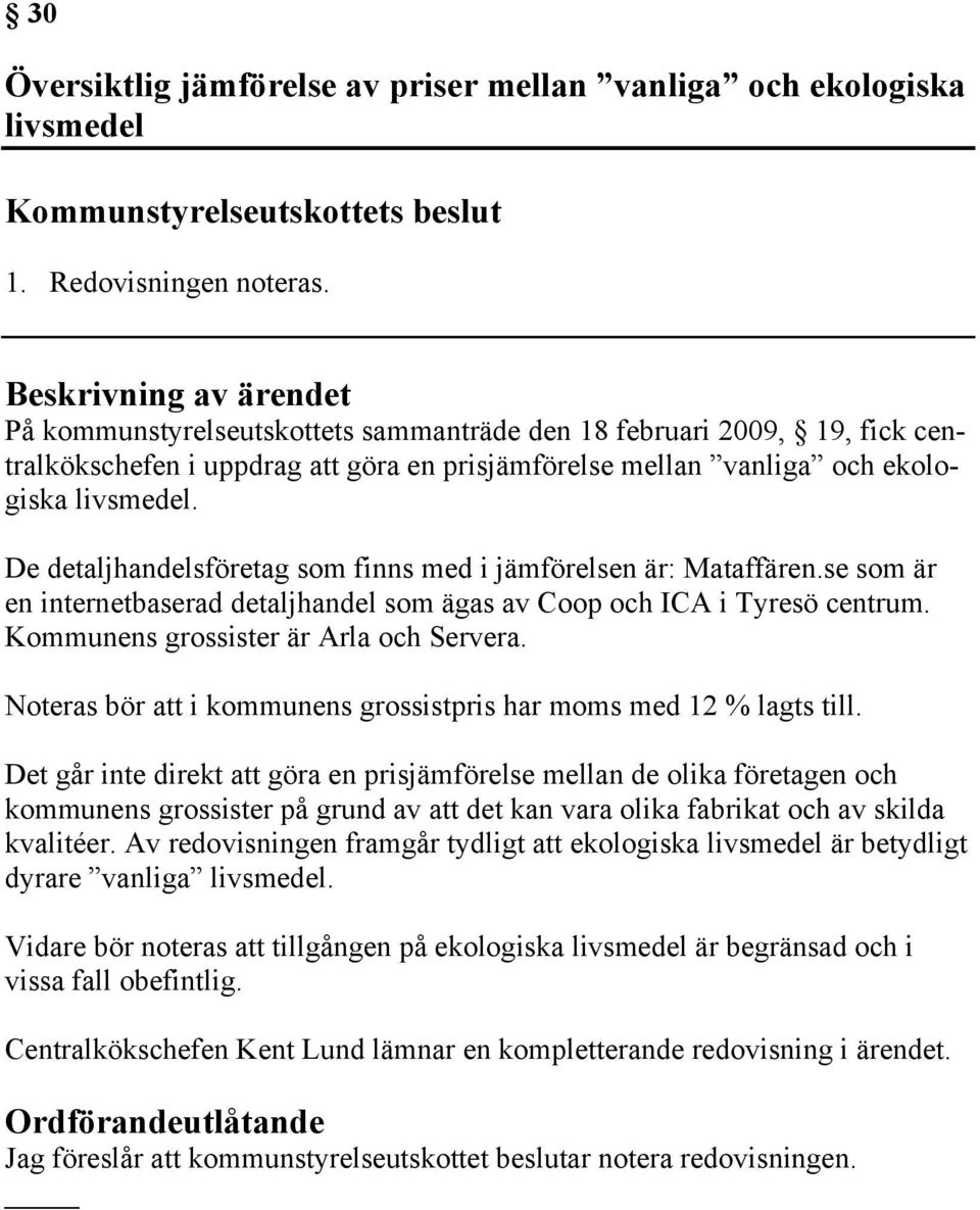 De detaljhandelsföretag som finns med i jämförelsen är: Mataffären.se som är en internetbaserad detaljhandel som ägas av Coop och ICA i Tyresö centrum. Kommunens grossister är Arla och Servera.