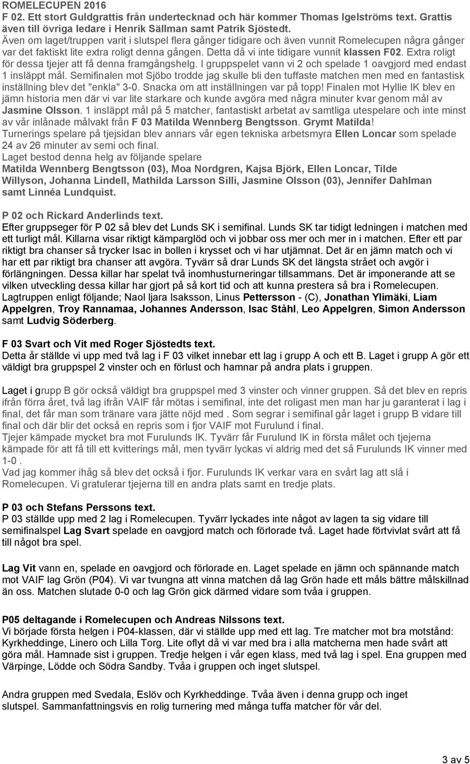 Extra roligt för dessa tjejer att få denna framgångshelg. I gruppspelet vann vi 2 och spelade 1 oavgjord med endast 1 insläppt mål.