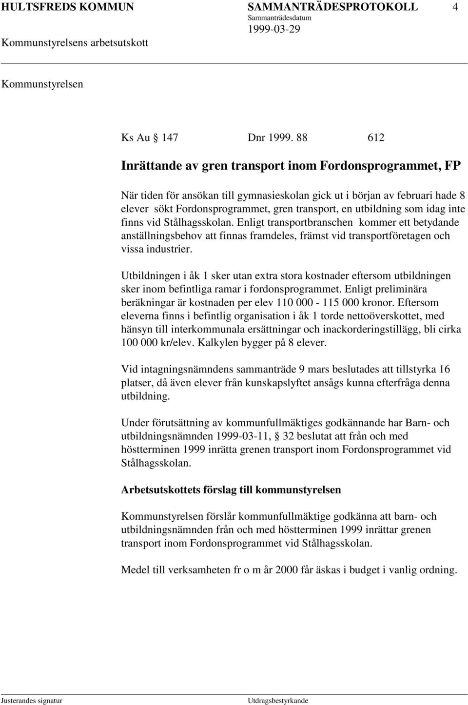 utbildning som idag inte finns vid Stålhagsskolan. Enligt transportbranschen kommer ett betydande anställningsbehov att finnas framdeles, främst vid transportföretagen och vissa industrier.